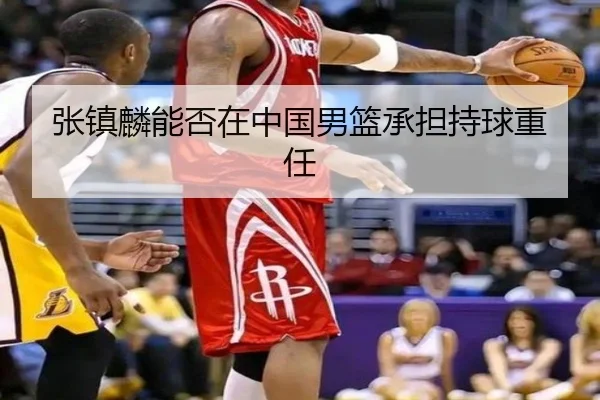 张镇麟能否在中国男篮承担持球重任